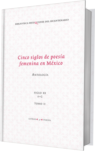 " Cinco siglos de poesía femenina en Mexico. Antología. Tomo II. Siglo XX. De la A a la G "
